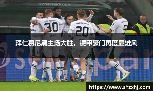 拜仁慕尼黑主场大胜，德甲豪门再度显雄风