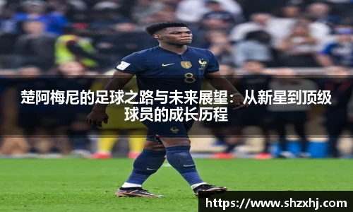 楚阿梅尼的足球之路与未来展望：从新星到顶级球员的成长历程