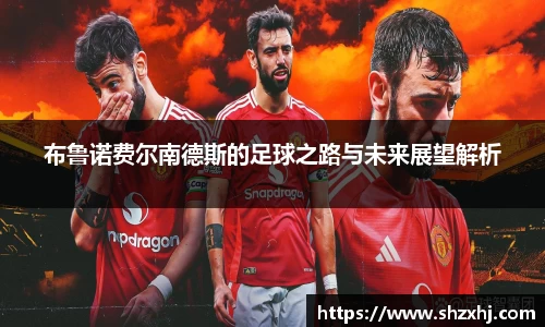 布鲁诺费尔南德斯的足球之路与未来展望解析