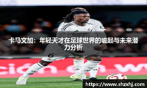 卡马文加：年轻天才在足球世界的崛起与未来潜力分析