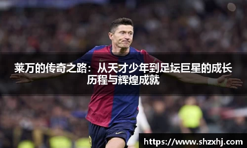 莱万的传奇之路：从天才少年到足坛巨星的成长历程与辉煌成就