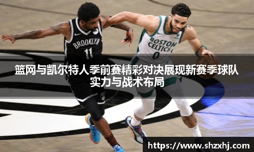 篮网与凯尔特人季前赛精彩对决展现新赛季球队实力与战术布局