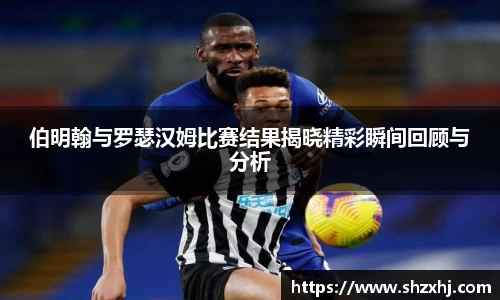 伯明翰与罗瑟汉姆比赛结果揭晓精彩瞬间回顾与分析