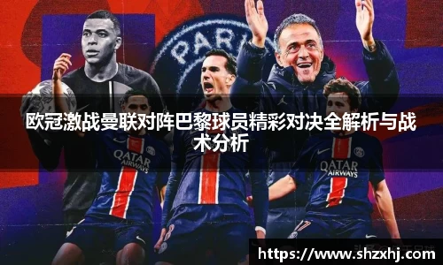 欧冠激战曼联对阵巴黎球员精彩对决全解析与战术分析