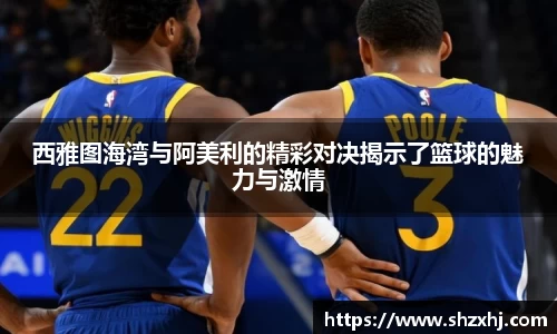 西雅图海湾与阿美利的精彩对决揭示了篮球的魅力与激情